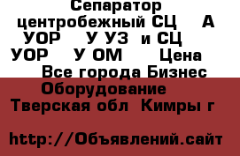 Сепаратор центробежный СЦ-1,5А(УОР-301У-УЗ) и СЦ-1,5(УОР-301У-ОМ4)  › Цена ­ 111 - Все города Бизнес » Оборудование   . Тверская обл.,Кимры г.